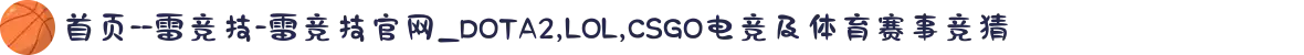 首页--雷竞技-雷竞技官网_DOTA2,LOL,CSGO电竞及体育赛事竞猜"